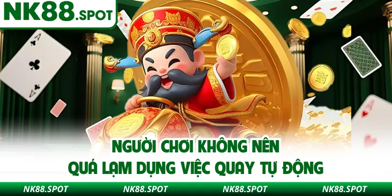 Người chơi không nên quá lạm dụng việc quay tự động